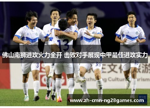 佛山南狮进攻火力全开 击败对手展现中甲最佳进攻实力