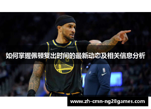 如何掌握佩顿复出时间的最新动态及相关信息分析