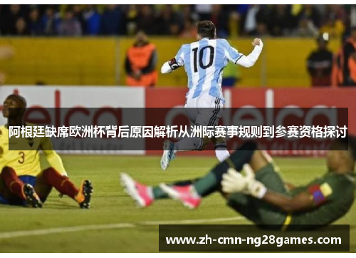 阿根廷缺席欧洲杯背后原因解析从洲际赛事规则到参赛资格探讨