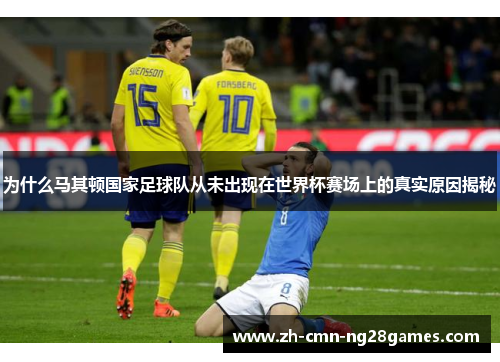 为什么马其顿国家足球队从未出现在世界杯赛场上的真实原因揭秘