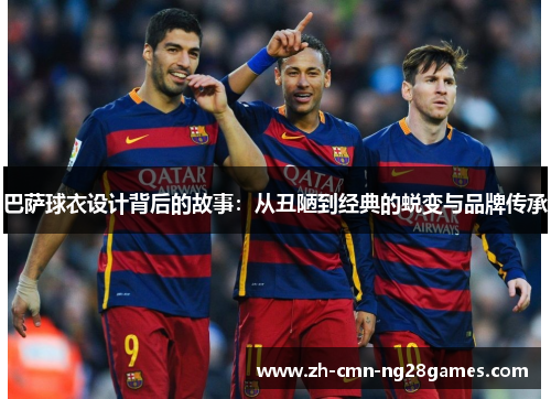 巴萨球衣设计背后的故事：从丑陋到经典的蜕变与品牌传承