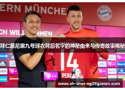 拜仁慕尼黑九号球衣背后名字的神秘由来与传奇故事揭秘