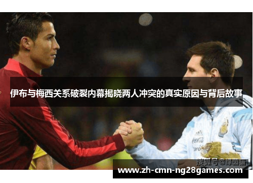 伊布与梅西关系破裂内幕揭晓两人冲突的真实原因与背后故事