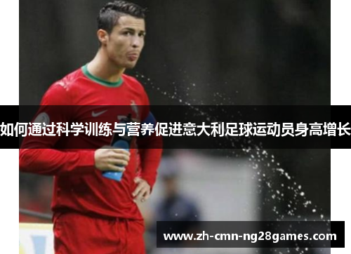 如何通过科学训练与营养促进意大利足球运动员身高增长