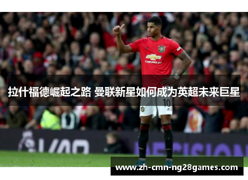 拉什福德崛起之路 曼联新星如何成为英超未来巨星