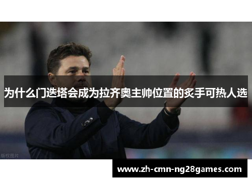 为什么门迭塔会成为拉齐奥主帅位置的炙手可热人选