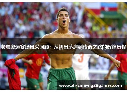 老詹奥运赛场风采回顾：从初出茅庐到传奇之路的辉煌历程