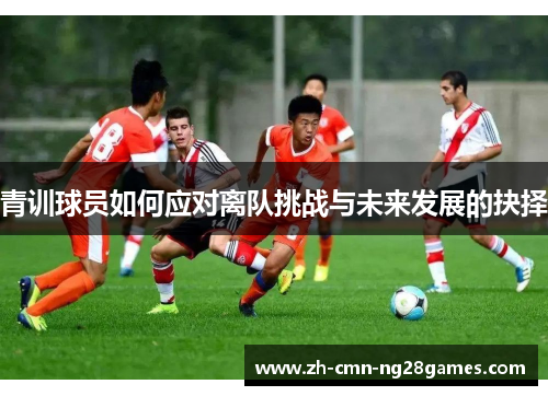 青训球员如何应对离队挑战与未来发展的抉择