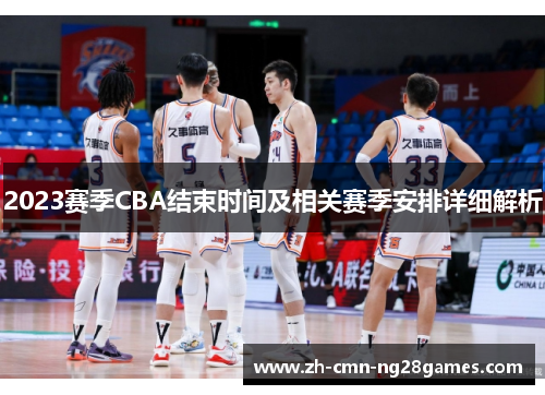 2023赛季CBA结束时间及相关赛季安排详细解析