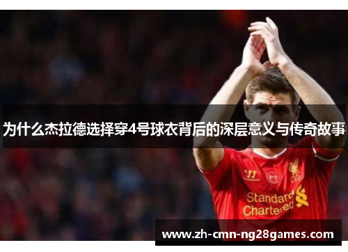 为什么杰拉德选择穿4号球衣背后的深层意义与传奇故事