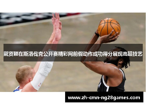 戴资颖在斯洛伐克公开赛精彩网前假动作成功得分展现高超技艺