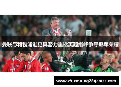 曼联与利物浦谁更具潜力重返英超巅峰争夺冠军荣耀