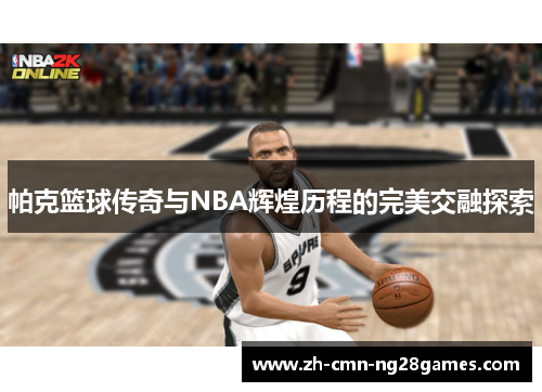 帕克篮球传奇与NBA辉煌历程的完美交融探索 帕克篮球传奇与NBA辉煌历程的完美交融探索