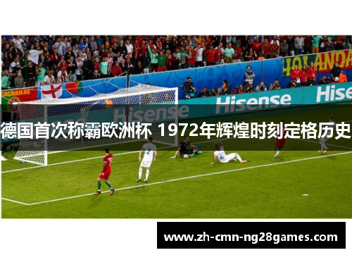德国首次称霸欧洲杯 1972年辉煌时刻定格历史 德国首次称霸欧洲杯 1972年辉煌时刻定格历史