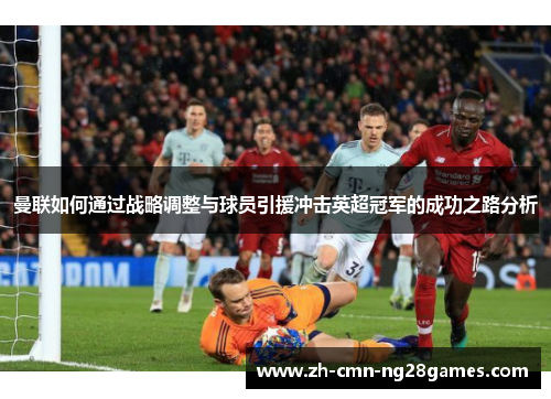 曼联如何通过战略调整与球员引援冲击英超冠军的成功之路分析