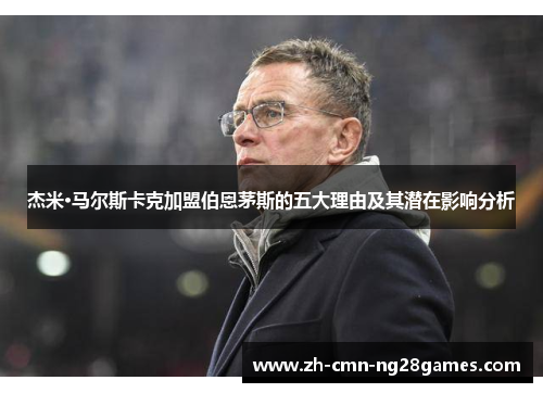 杰米·马尔斯卡克加盟伯恩茅斯的五大理由及其潜在影响分析