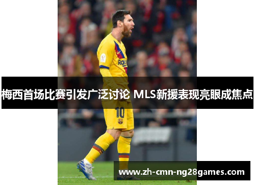 梅西首场比赛引发广泛讨论 MLS新援表现亮眼成焦点