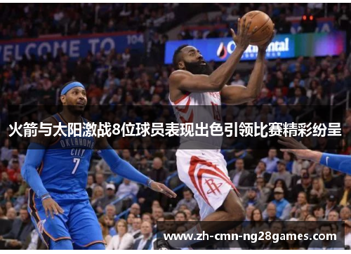 火箭与太阳激战8位球员表现出色引领比赛精彩纷呈 火箭与太阳激战8位球员表现出色引领比赛精彩纷呈