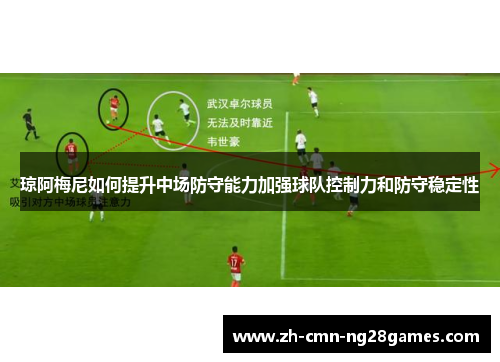 琼阿梅尼如何提升中场防守能力加强球队控制力和防守稳定性 琼阿梅尼如何提升中场防守能力加强球队控制力和防守稳定性