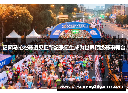 福冈马拉松赛道见证新纪录诞生成为世界顶级赛事舞台 福冈马拉松赛道见证新纪录诞生成为世界顶级赛事舞台