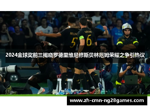 2024金球奖前三揭晓罗德里维尼修斯贝林厄姆荣耀之争引热议 2024金球奖前三揭晓罗德里维尼修斯贝林厄姆荣耀之争引热议