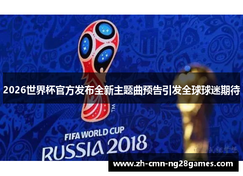 2026世界杯官方发布全新主题曲预告引发全球球迷期待 2026世界杯官方发布全新主题曲预告引发全球球迷期待