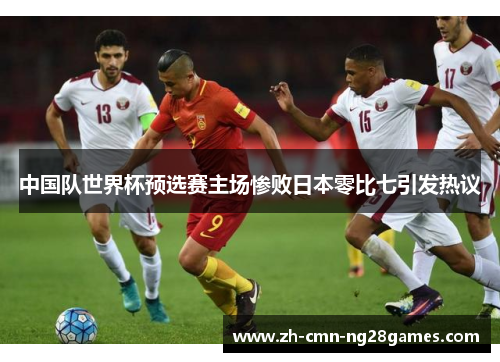 中国队世界杯预选赛主场惨败日本零比七引发热议 中国队世界杯预选赛主场惨败日本零比七引发热议