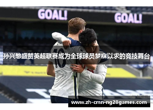 孙兴慜盛赞英超联赛成为全球球员梦寐以求的竞技舞台 孙兴慜盛赞英超联赛成为全球球员梦寐以求的竞技舞台