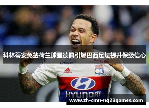 科林蒂安免签荷兰球星德佩引爆巴西足坛提升保级信心