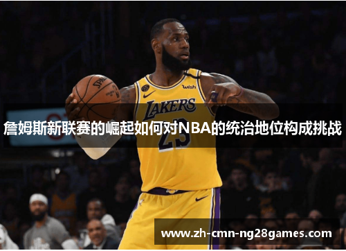 詹姆斯新联赛的崛起如何对NBA的统治地位构成挑战
