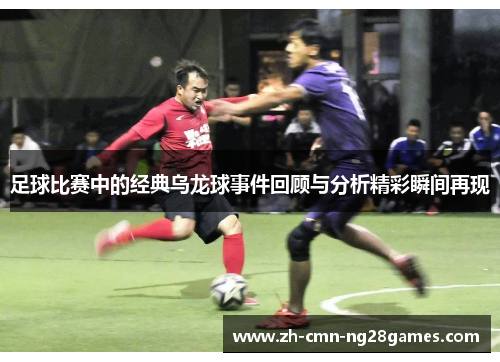 足球比赛中的经典乌龙球事件回顾与分析精彩瞬间再现 足球比赛中的经典乌龙球事件回顾与分析精彩瞬间再现