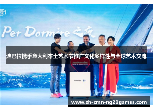 迪巴拉携手意大利本土艺术节推广文化多样性与全球艺术交流 迪巴拉携手意大利本土艺术节推广文化多样性与全球艺术交流
