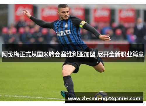 阿戈梅正式从国米转会塞维利亚加盟 展开全新职业篇章 阿戈梅正式从国米转会塞维利亚加盟 展开全新职业篇章