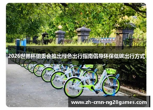 2026世界杯组委会推出绿色出行指南倡导环保低碳出行方式 2026世界杯组委会推出绿色出行指南倡导环保低碳出行方式
