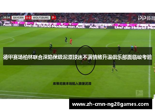 德甲赛场柏林联合深陷保级泥潭球迷不满情绪升温俱乐部面临峻考验 德甲赛场柏林联合深陷保级泥潭球迷不满情绪升温俱乐部面临峻考验