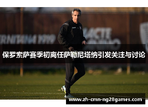 保罗索萨赛季初离任萨勒尼塔纳引发关注与讨论 保罗索萨赛季初离任萨勒尼塔纳引发关注与讨论